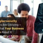 How Cybersecurity Threats Are Evolving — And What Your Business Can Do About It